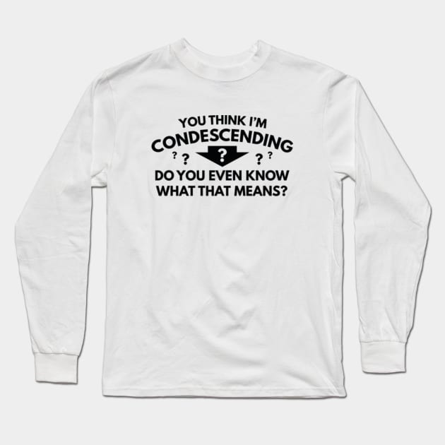 You Think I'm Condescending Long Sleeve T-Shirt by VectorPlanet
